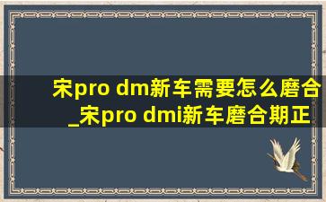 宋pro dm新车需要怎么磨合_宋pro dmi新车磨合期正确方法